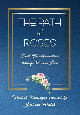 The Path of Roses: Soul Transformation through Divine Love by Walsh, Jimbeau