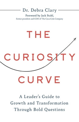 The Curiosity Curve: A Leader's Guide to Growth and Transformation Through Bold Questions by Debra, Clary
