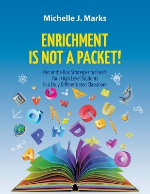 Enrichment is not a Packet!: Out of the Box Strategies to Enrich Your High Level Students in a Truly Differentiated Classroom by Marks, Michelle J.