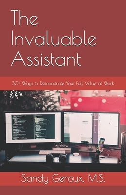 The Invaluable Assistant: 30+ Ways to Demonstrate Your Full Value at Work by Geroux M. S., Sandy