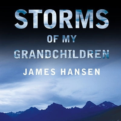 Storms of My Grandchildren Lib/E: The Truth about the Coming Climate Catastrophe and Our Last Chance to Save Humanity by Hansen, James