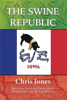 The Swine Republic: Struggles with the Truth about Agriculture and Water Quality by Jones, Chris