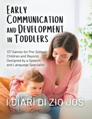 Early Communication and Development in Toddlers: 137 Games for Pre-School Children and Beyond, Designed by a Speech and Language Specialist by I Diari Di Zio Jos