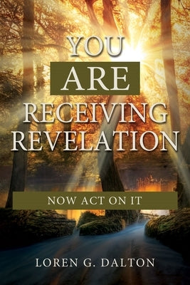 You Are Receiving Revelation, Now Act on It! by Dalton, Loren