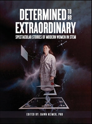 Determined to Be Extraordinary: Spectacular Stories of Modern Women in STEM by Heimer