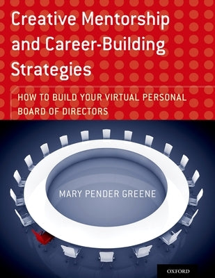 Creative Mentorship and Career-Building Strategies: How to Build Your Virtual Personal Board of Directors by Pender Greene, Mary