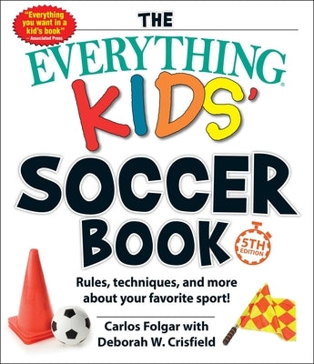 The Everything Kids' Soccer Book, 5th Edition: Rules, Techniques, and More about Your Favorite Sport! by Folgar, Carlos