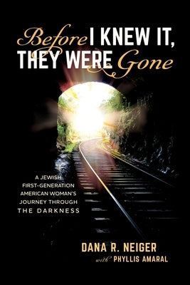 Before I Knew It, They Were Gone: A Jewish First-Generation American Woman's Journey through the Darkness by Neiger, Dana R.