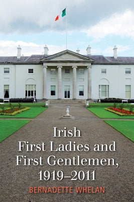 Irish First Ladies and First Gentlemen, 1919-2011 by Whelan, Bernadette