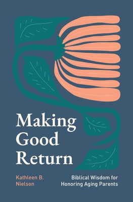 Making Good Return: Biblical Wisdom on Honoring Aging Parents by Nielson, Kathleen B.