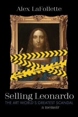 Selling Leonardo: The Art World's Greatest Scandal: A Memoir by LaFollette, Alex