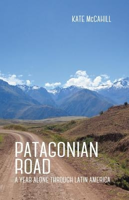 Patagonian Road: A Year Alone Through Latin America by McCahill, Kate