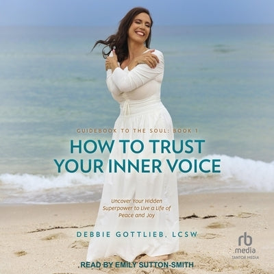How to Trust Your Inner Voice: Uncover Your Hidden Superpower to Live a Life of Peace and Joy by Lcsw
