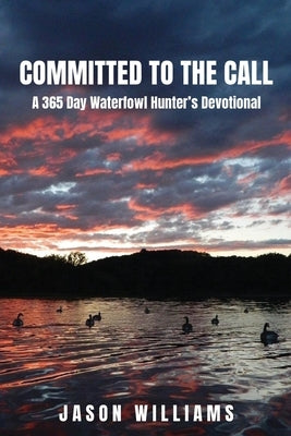 Committed to the Call: A 365 Day Waterfowl Hunter's Devotional by Williams, Jason