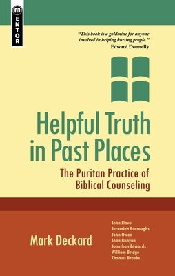 Helpful Truth in Past Places: The Puritan Practice of Biblical Counseling by Deckard, Mark A.