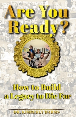 Are You Ready?: How to Build a Legacy to Die For by Harms, Kimberly