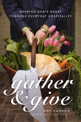 Gather and Give: Sharing God's Heart Through Everyday Hospitality by Nelson Hannon, Amy