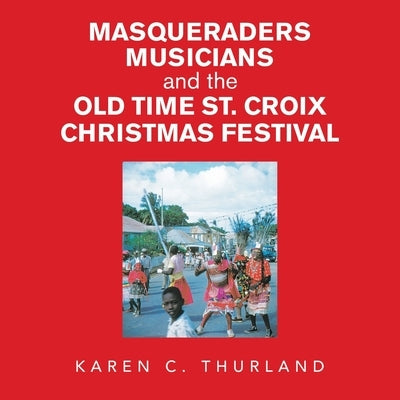 Masqueraders Musicians and the Old Time St. Croix Christmas Festival by Thurland, Karen C.