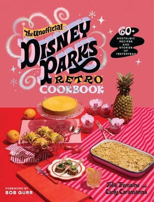 The Unofficial Disney Parks Retro Cookbook: 60+ Nostalgic Recipes and Stories of Yesteryear by Tremaine, Julie