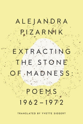 Extracting the Stone of Madness: Poems 1962 - 1972 by Pizarnik, Alejandra