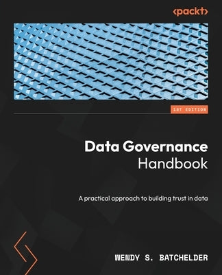 Data Governance Handbook: A practical approach to building trust in data by Batchelder, Wendy S.