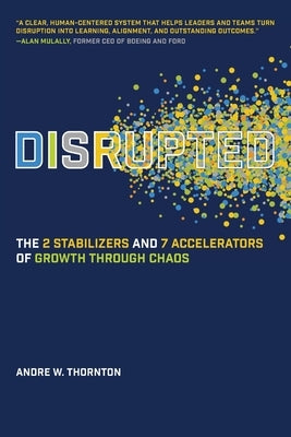Disrupted: The 2 Stabilizers and 7 Accelerators of Growth Through Chaos by Thornton, Andre W.