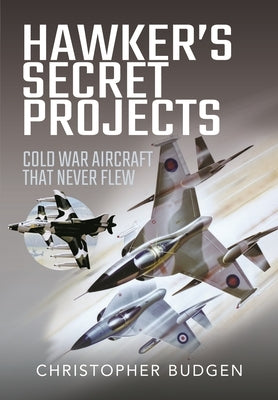 Hawker's Secret Projects: Cold War Aircraft That Never Flew by Budgen, Christopher