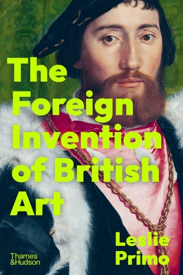 The Foreign Invention of British Art by Primo, Leslie