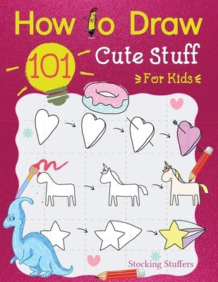 Stocking Stuffers For Kids: How To Draw 101 Cute Stuff For Kids: Super Simple and Easy Step-by-Step Guide Book to Draw Everything, A Christmas Gifts F by With Sophia, Draw