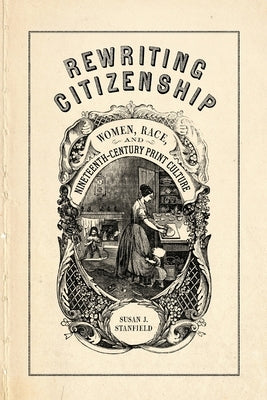 Rewriting Citizenship: Women, Race, and Nineteenth-Century Print Culture by Stanfield, Susan J.