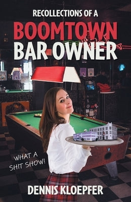 Recollections of a Boomtown Bar Owner: What a Shit Show! by Kloepfer, Dennis