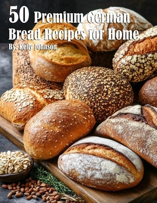 50 Premium German Bread Recipes for Home by Johnson, Kelly