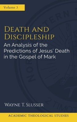 Death and Discipleship: An Analysis of the Predictions of Jesus' Death in the Gospel of Mark by Slusser, Wayne T.