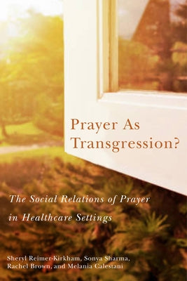 Prayer as Transgression?: The Social Relations of Prayer in Healthcare Settings Volume 9 by Reimer-Kirkham, Sheryl