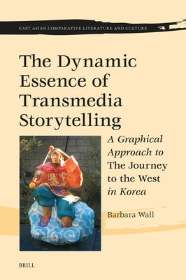 The Dynamic Essence of Transmedia Storytelling: A Graphical Approach to the Journey to the West in Korea by Wall, Barbara