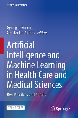 Artificial Intelligence and Machine Learning in Health Care and Medical Sciences: Best Practices and Pitfalls by Simon, Gyorgy J.