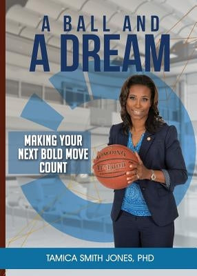 A Ball and a Dream: Making Your Next Bold Move Count by Smith Jones, Tamica