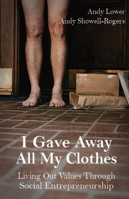 I Gave Away All My Clothes: Living Out Values Through Social Entrepreneurship by Lower, Andy