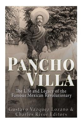 Pancho Villa: The Life and Legacy of the Famous Mexican Revolutionary by Lozano, Gustavo V&#225;zquez