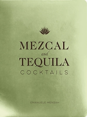 Mezcal and Tequila Cocktails: A Collection of Mezcal and Tequila Cocktails by Mensah, Emanuele