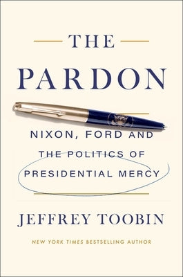 The Pardon: Nixon, Ford and the Politics of Presidential Mercy by Toobin, Jeffrey