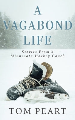 A Vagabond Life: Stories From a Minnesota Hockey Coach by Peart, Tom