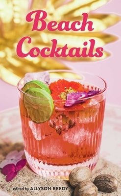 Beach Cocktails: Pours, Drinks, Sips, and Bites by Reedy, Allyson