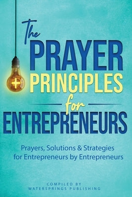 The Prayer Principles for Entrepreneurs: Prayers, Solutions & Strategies for Entrepreneurs by Entrepreneurs by Shack, Athena C.