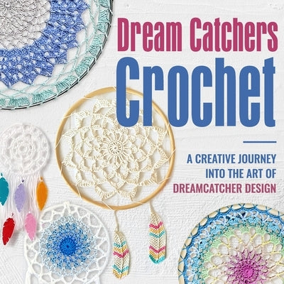 Dream Catchers Crochet: A Creative Journey into the Art of Dreamcatcher Design: Amigurumi Dream Catchers by Williams, Owen