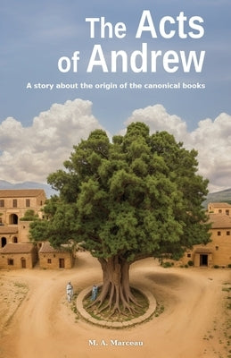 The Acts of Andrew: A story about the origin of the canonical books by Marceau, Marc-Andr?