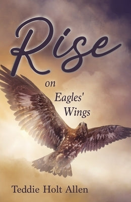 Rise on Eagles' Wings by Allen, Teddie Holt