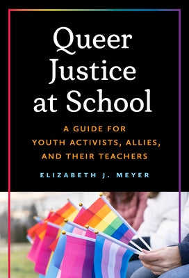 Queer Justice at School: A Guide for Youth Activists, Allies, and Their Teachers by Meyer, Elizabeth J.