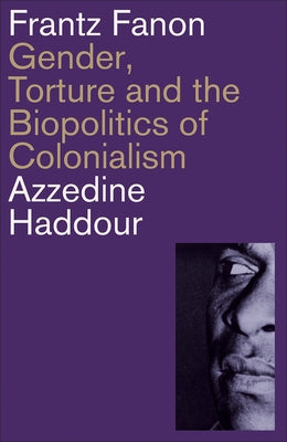 Frantz Fanon: Gender, Torture and the Biopolitics of Colonialism by Haddour, Azzedine