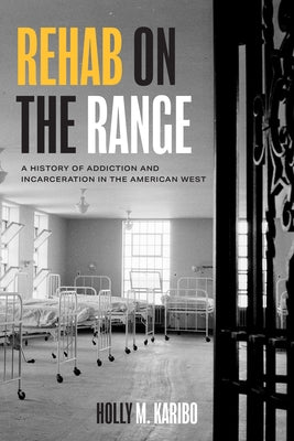 Rehab on the Range: A History of Addiction and Incarceration in the American West by Karibo, Holly M.